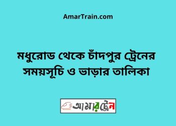 মধুরোড টু চাঁদপুর ট্রেনের সময়সূচী ও ভাড়া তালিকা