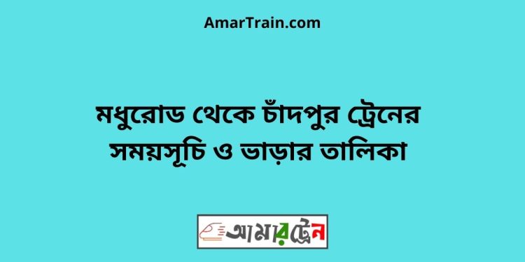 মধুরোড টু চাঁদপুর ট্রেনের সময়সূচী ও ভাড়া তালিকা