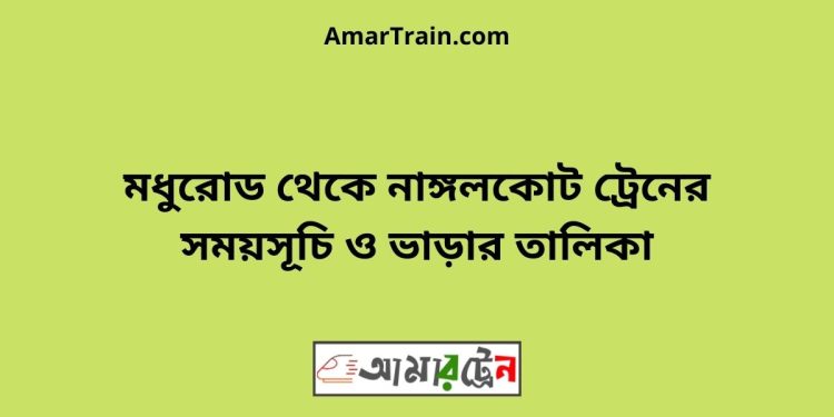 মধুরোড টু নাঙ্গলকোট ট্রেনের সময়সূচী ও ভাড়া তালিকা