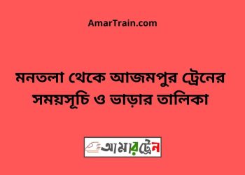 মনতলা টু আজমপুর ট্রেনের সময়সূচী ও ভাড়া তালিকা