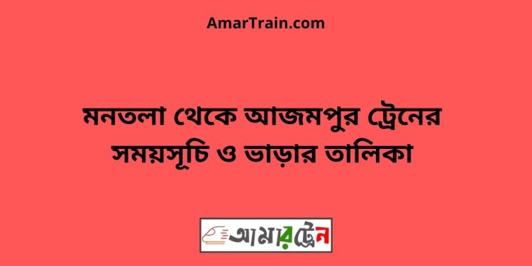 মনতলা টু আজমপুর ট্রেনের সময়সূচী ও ভাড়া তালিকা