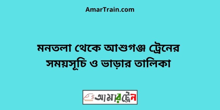 মনতলা টু আশুগঞ্জ ট্রেনের সময়সূচী ও ভাড়া তালিকা