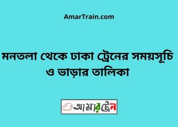 মনতলা টু ঢাকা ট্রেনের সময়সূচী ও ভাড়া তালিকা