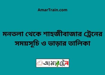 মনতলা টু শাহজীবাজার ট্রেনের সময়সূচী ও ভাড়া তালিকা