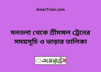 মনতলা টু শ্রীমঙ্গল ট্রেনের সময়সূচী ও ভাড়া তালিকা