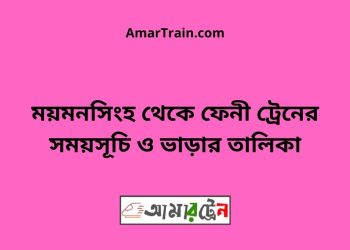 ময়মনসিংহ টু ফেনী ট্রেনের সময়সূচি ও ভাড়ার তালিকা