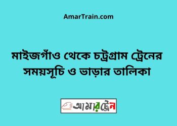 মাইজগাঁও টু চট্রগ্রাম ট্রেনের সময়সূচী ও ভাড়ার তালিকা