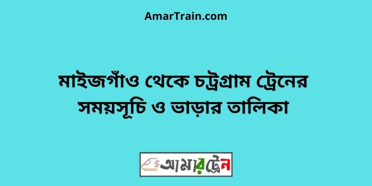 মাইজগাঁও টু চট্রগ্রাম ট্রেনের সময়সূচী ও ভাড়ার তালিকা