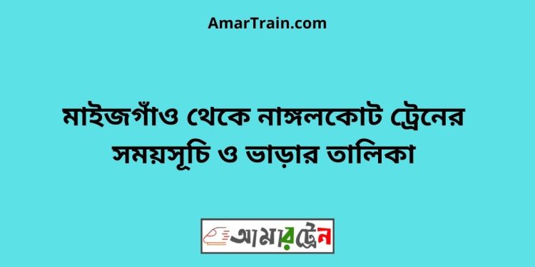 মাইজগাঁও টু নাঙ্গলকোট ট্রেনের সময়সূচী ও ভাড়ার তালিকা