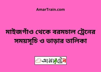 মাইজগাঁও টু বরমচাল ট্রেনের সময়সূচী ও ভাড়ার তালিকা