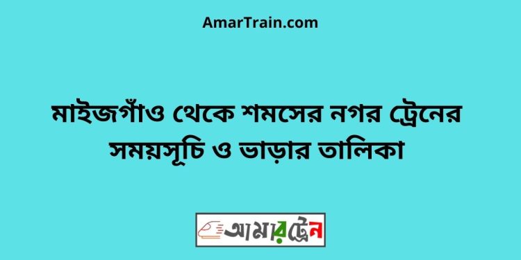 মাইজগাঁও টু শমসের নগর ট্রেনের সময়সূচী ও ভাড়ার তালিকা