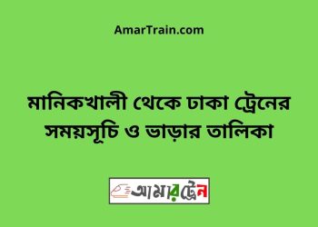 মানিকখালী টু ঢাকা ট্রেনের সময়সূচী ও ভাড়া তালিকা