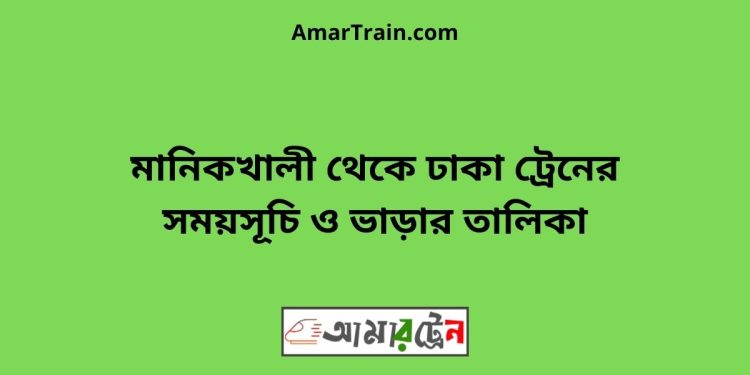 মানিকখালী টু ঢাকা ট্রেনের সময়সূচী ও ভাড়া তালিকা