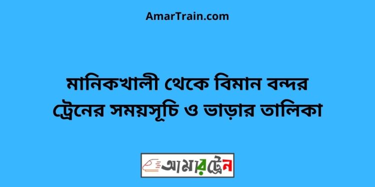 মানিকখালী টু বিমান বন্দর ট্রেনের সময়সূচী ও ভাড়া তালিকা