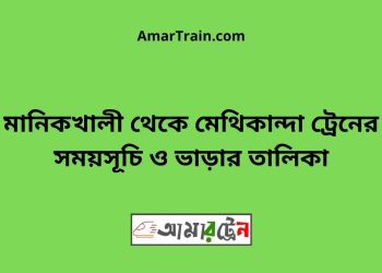 মানিকখালী টু মেথিকান্দা ট্রেনের সময়সূচী ও ভাড়া তালিকা