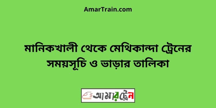 মানিকখালী টু মেথিকান্দা ট্রেনের সময়সূচী ও ভাড়া তালিকা