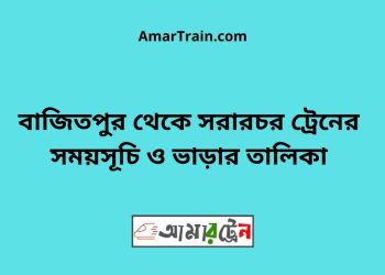 মানিকখালী টু সরারচর ট্রেনের সময়সূচী ও ভাড়া তালিকা