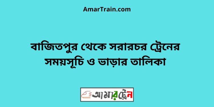 মানিকখালী টু সরারচর ট্রেনের সময়সূচী ও ভাড়া তালিকা