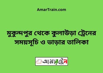 মুকুন্দপুর টু কুলাউড়া ট্রেনের সময়সূচী ও ভাড়া তালিকা