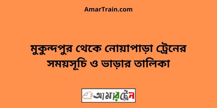 মুকুন্দপুর টু নোয়াপাড়া ট্রেনের সময়সূচী ও ভাড়া তালিকা