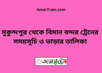মুকুন্দপুর টু বিমান বন্দর ট্রেনের সময়সূচী ও ভাড়া তালিকা