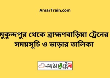 মুকুন্দপুর টু ব্রাহ্মণবাড়িয়া ট্রেনের সময়সূচী ও ভাড়া তালিকা