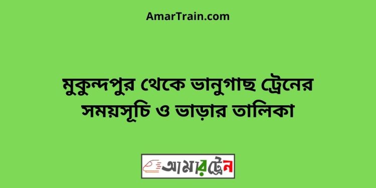 মুকুন্দপুর টু ভানুগাছ ট্রেনের সময়সূচী ও ভাড়া তালিকা