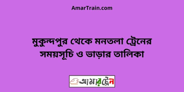 মুকুন্দপুর টু মনতলা ট্রেনের সময়সূচী ও ভাড়া তালিকা