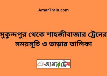 মুকুন্দপুর টু শাহজীবাজার ট্রেনের সময়সূচী ও ভাড়া তালিকা
