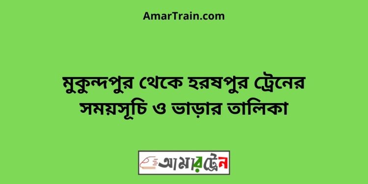 মুকুন্দপুর টু হরষপুর ট্রেনের সময়সূচী ও ভাড়া তালিকা