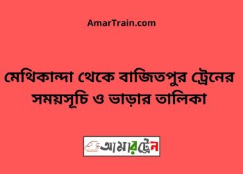 মেথিকান্দা টু বাজিতপুর ট্রেনের সময়সূচী ও ভাড়া তালিকা