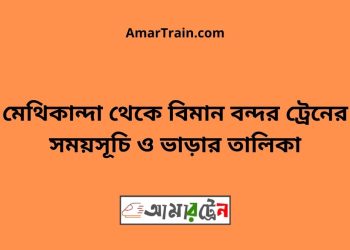 মেথিকান্দা টু বিমান বন্দর ট্রেনের সময়সূচী ও ভাড়া তালিকা