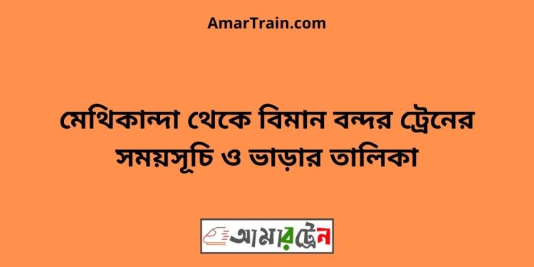 মেথিকান্দা টু বিমান বন্দর ট্রেনের সময়সূচী ও ভাড়া তালিকা