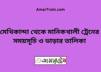 মেথিকান্দা টু মানিকখালী ট্রেনের সময়সূচী ও ভাড়া তালিকা