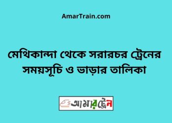 মেথিকান্দা টু সরারচর ট্রেনের সময়সূচী ও ভাড়া তালিকা