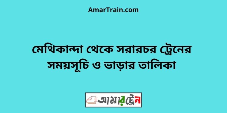 মেথিকান্দা টু সরারচর ট্রেনের সময়সূচী ও ভাড়া তালিকা