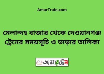 মেলান্দহ বাজার টু দেওয়ানগঞ্জ ট্রেনের সময়সূচী ও ভাড়া তালিকা