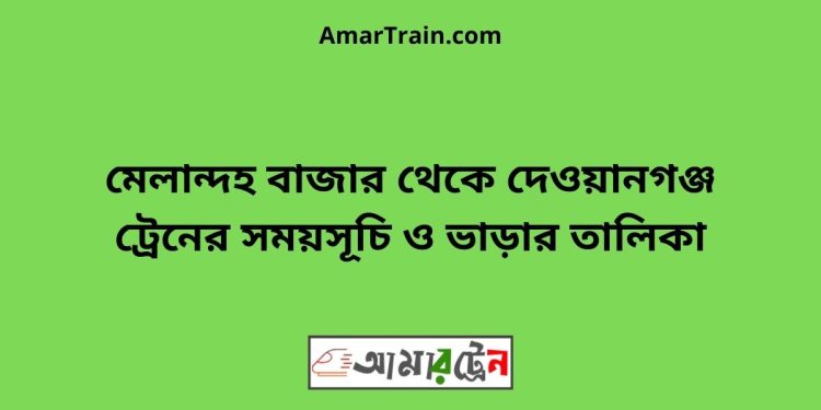 মেলান্দহ বাজার টু দেওয়ানগঞ্জ ট্রেনের সময়সূচী ও ভাড়া তালিকা