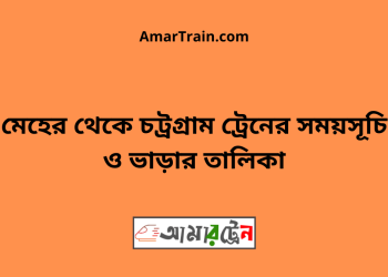 মেহের টু চট্রগ্রাম ট্রেনের সময়সূচী ও ভাড়া তালিকা