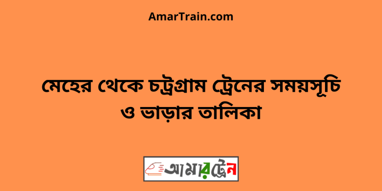 মেহের টু চট্রগ্রাম ট্রেনের সময়সূচী ও ভাড়া তালিকা