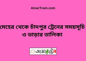 মেহের টু চাঁদপুর ট্রেনের সময়সূচী ও ভাড়া তালিকা