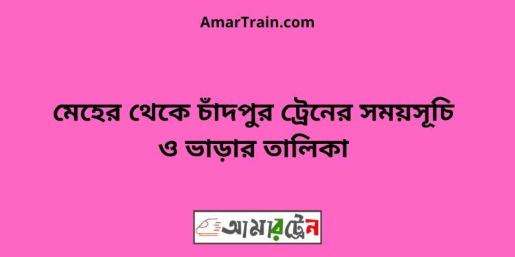 মেহের টু চাঁদপুর ট্রেনের সময়সূচী ও ভাড়া তালিকা