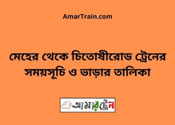 মেহের টু চিতোষীরোড ট্রেনের সময়সূচী ও ভাড়া তালিকা