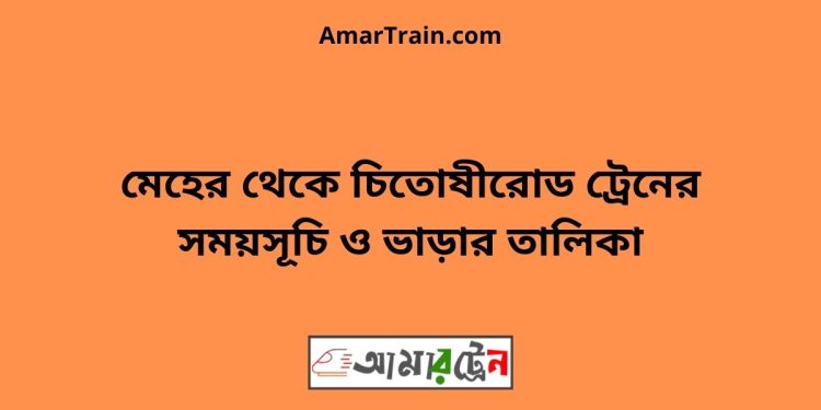 মেহের টু চিতোষীরোড ট্রেনের সময়সূচী ও ভাড়া তালিকা