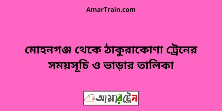 মোহনগঞ্জ টু ঠাকুরাকোণা ট্রেনের সময়সূচী ও ভাড়া তালিকা