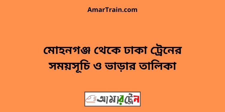 মোহনগঞ্জ টু ঢাকা ট্রেনের সময়সূচী ও ভাড়া তালিকা