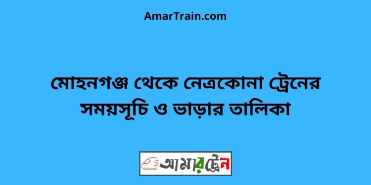 মোহনগঞ্জ টু নেত্রকোনা ট্রেনের সময়সূচী ও ভাড়া তালিকা