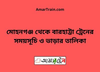 মোহনগঞ্জ টু বারহাট্টা ট্রেনের সময়সূচী ও ভাড়া তালিকা
