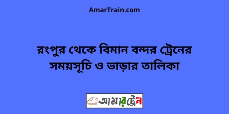 রংপুর টু বিমান বন্দর ট্রেনের সময়সূচী, টিকেট ও ভাড়ার তালিকা