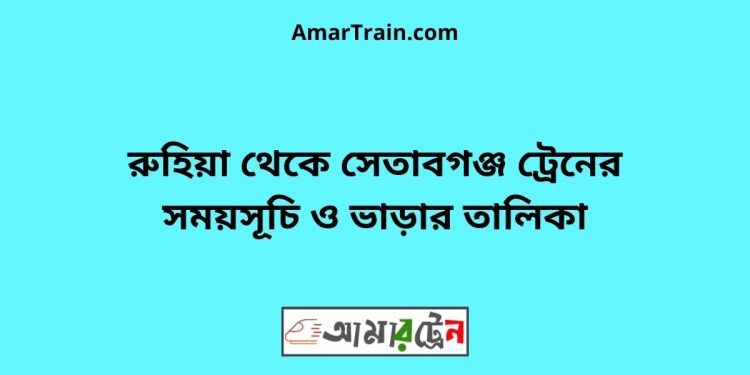 রুহিয়া টু সেতাবগঞ্জ ট্রেনের সময়সূচী ও ভাড়া তালিকা